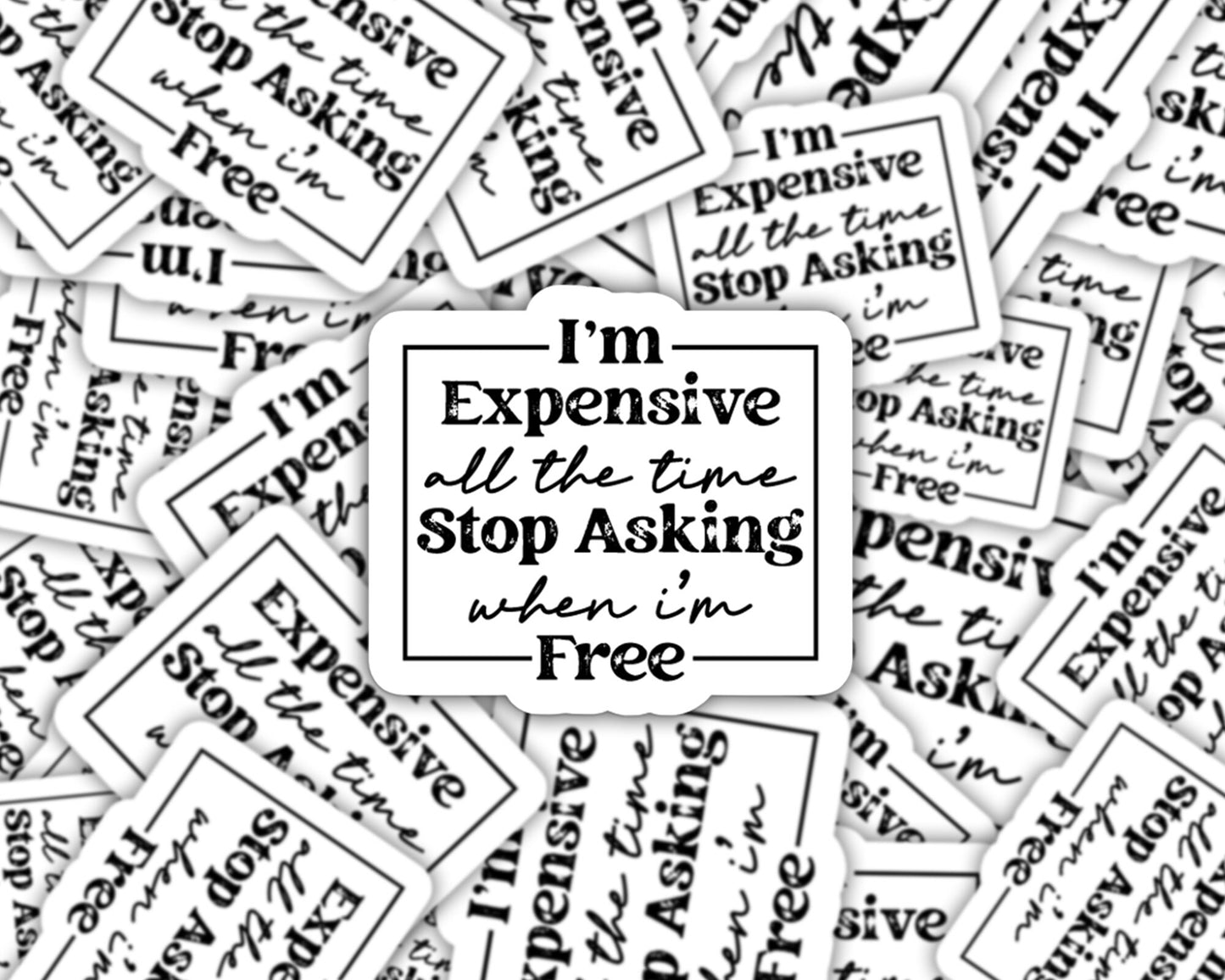 i'm expensive all the time stop asking when I'm free sticker, laptop sticker, sarcastic stickers, gifts for friend, expensive and difficult