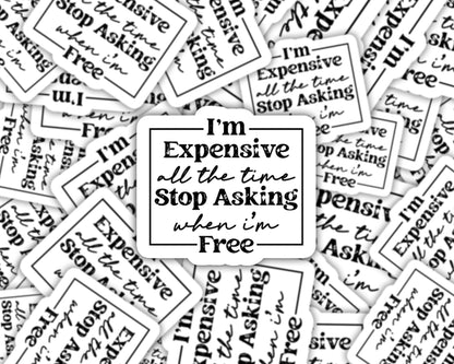 i'm expensive all the time stop asking when I'm free sticker, laptop sticker, sarcastic stickers, gifts for friend, expensive and difficult