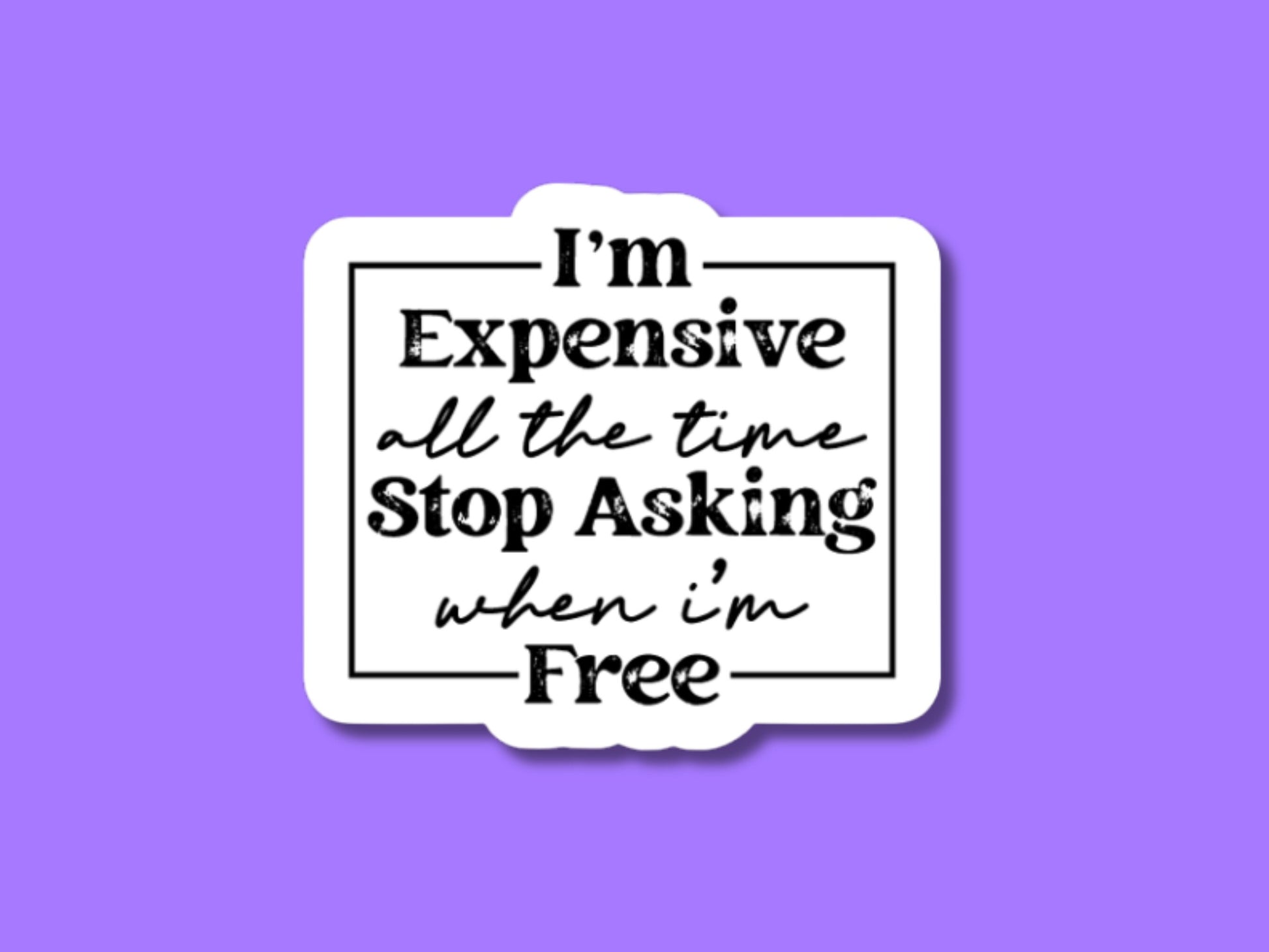 i'm expensive all the time stop asking when I'm free sticker, laptop sticker, sarcastic stickers, gifts for friend, expensive and difficult