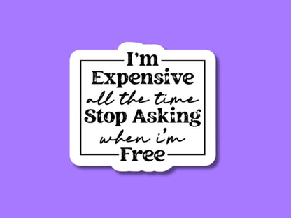 i'm expensive all the time stop asking when I'm free sticker, laptop sticker, sarcastic stickers, gifts for friend, expensive and difficult