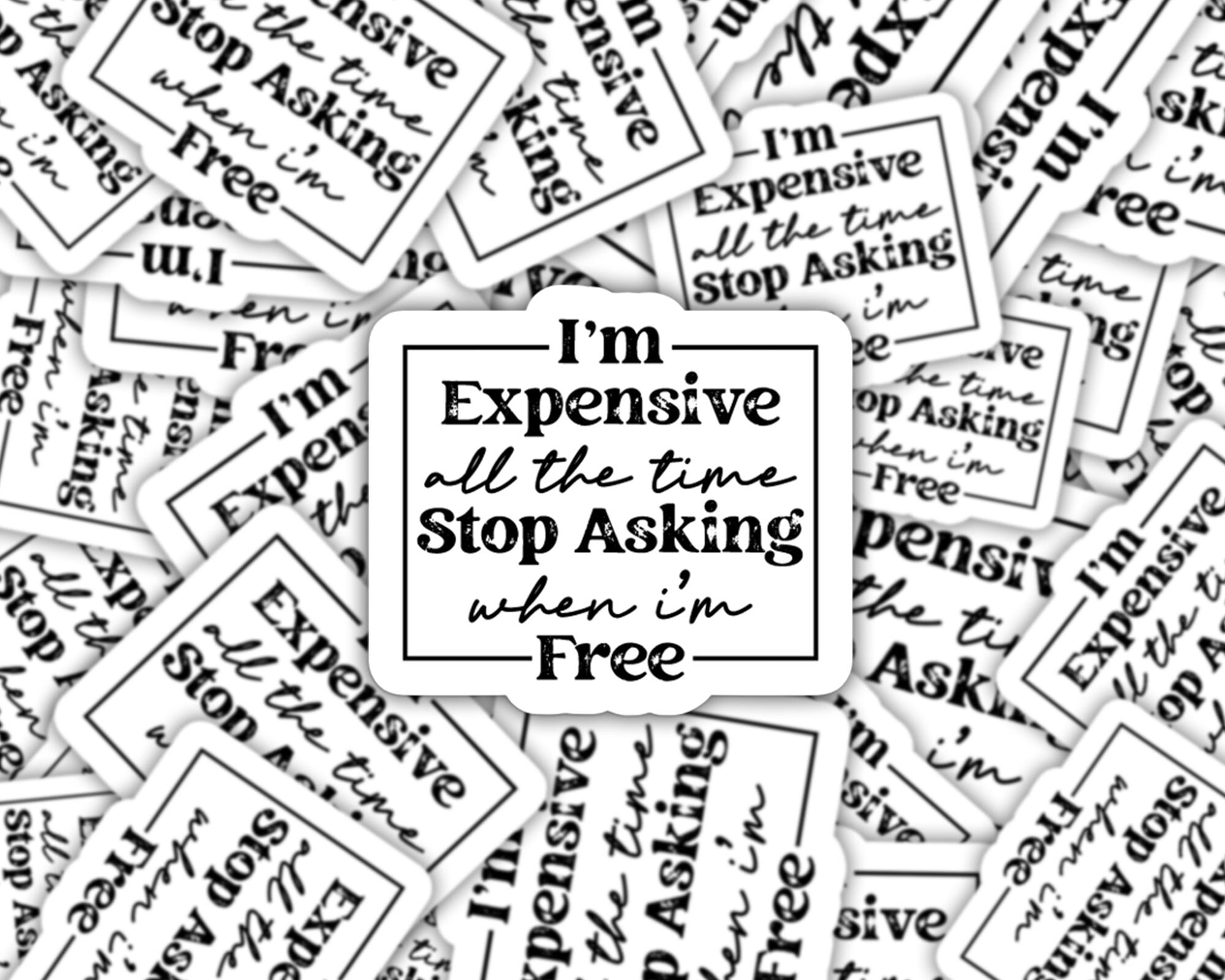 i'm expensive all the time stop asking when I'm free sticker, laptop sticker, sarcastic stickers, gifts for friend, expensive and difficult